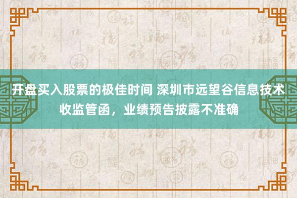 开盘买入股票的极佳时间 深圳市远望谷信息技术收监管函，业绩预告披露不准确