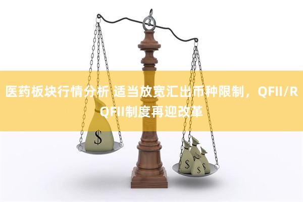 医药板块行情分析 适当放宽汇出币种限制，QFII/RQFII制度再迎改革