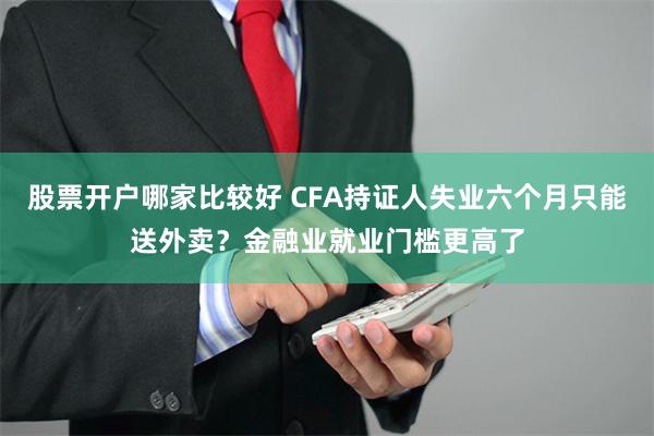 股票开户哪家比较好 CFA持证人失业六个月只能送外卖？金融业就业门槛更高了