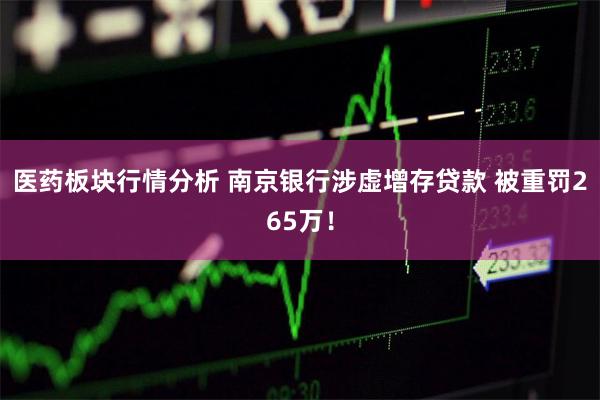 医药板块行情分析 南京银行涉虚增存贷款 被重罚265万！