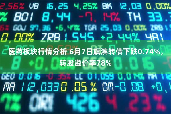 医药板块行情分析 6月7日旗滨转债下跌0.74%，转股溢价率78%