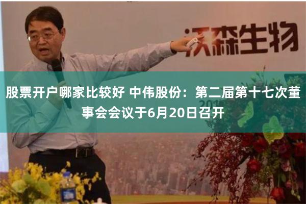 股票开户哪家比较好 中伟股份：第二届第十七次董事会会议于6月20日召开