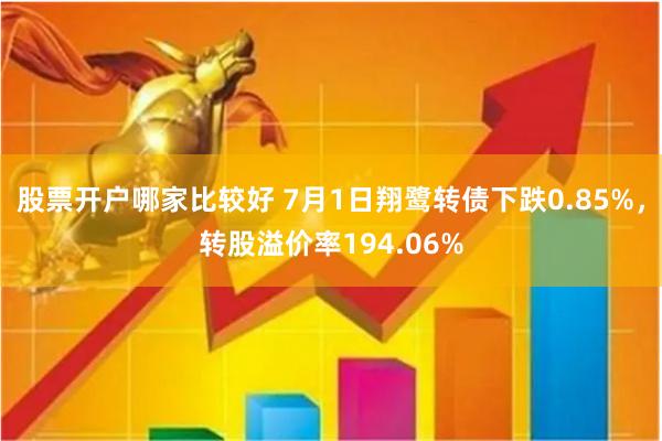 股票开户哪家比较好 7月1日翔鹭转债下跌0.85%，转股溢价率194.06%