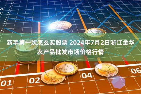 新手第一次怎么买股票 2024年7月2日浙江金华农产品批发市场价格行情