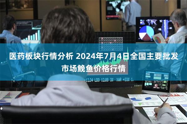 医药板块行情分析 2024年7月4日全国主要批发市场鮸鱼价格行情