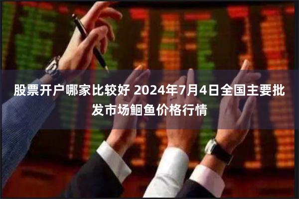 股票开户哪家比较好 2024年7月4日全国主要批发市场鮰鱼价格行情