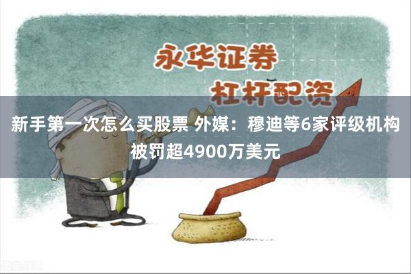 新手第一次怎么买股票 外媒：穆迪等6家评级机构被罚超4900万美元