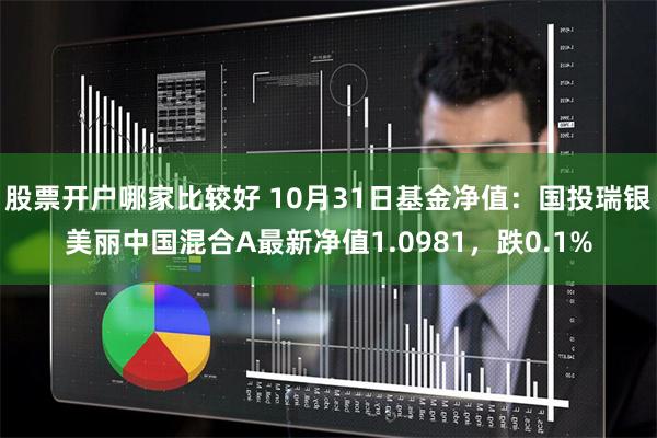 股票开户哪家比较好 10月31日基金净值：国投瑞银美丽中国混合A最新净值1.0981，跌0.1%