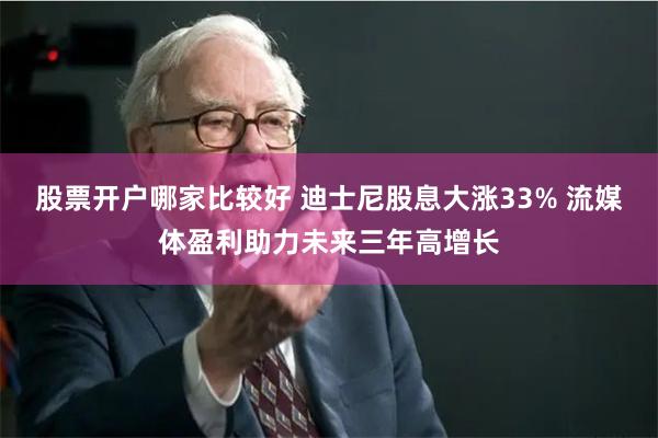 股票开户哪家比较好 迪士尼股息大涨33% 流媒体盈利助力未来三年高增长